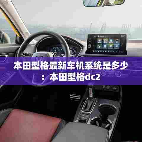 本田型格最新车机系统是多少:本田型格dc2