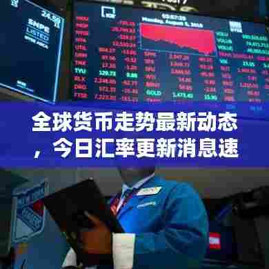 全球货币走势最新动态,今日汇率更新消息速递