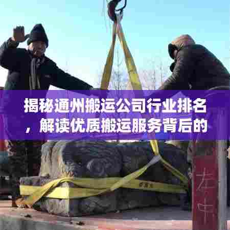 揭秘通州搬运公司行业排名，解读优质搬运服务背后的佼佼者！