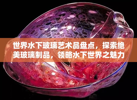 世界水下玻璃艺术品盘点,探索绝美玻璃制品,领略水下世界之魅力