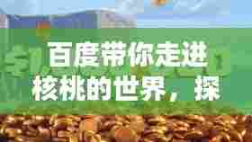 百度带你走进核桃的世界,探索玩的核桃奥秘!