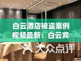 白云酒店被盗案例视频最新:白云宾馆创始人
