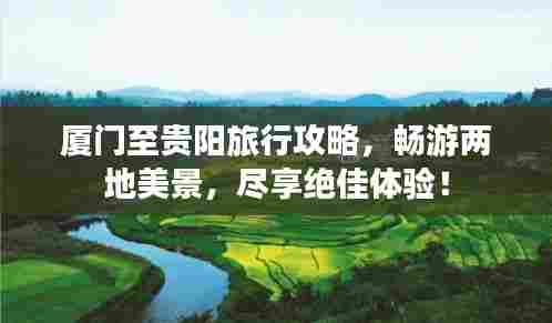 厦门至贵阳旅行攻略,畅游两地美景,尽享绝佳体验!