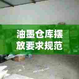 油墨仓库摆放要求规范最新:油墨车间存放