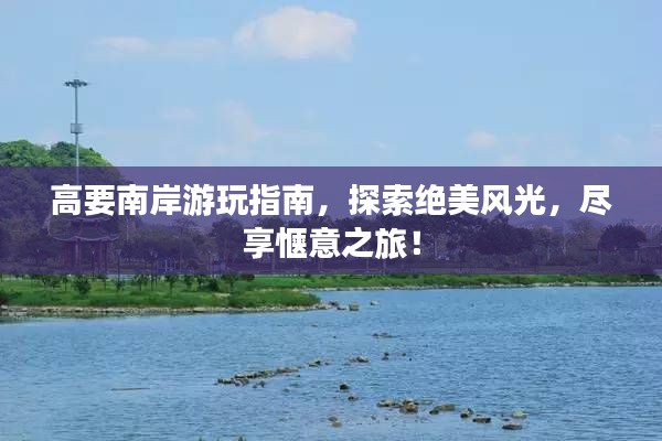 高要南岸游玩指南,探索绝美风光,尽享惬意之旅!
