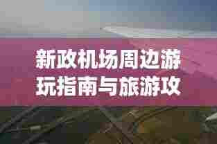 新政机场周边游玩指南与旅游攻略