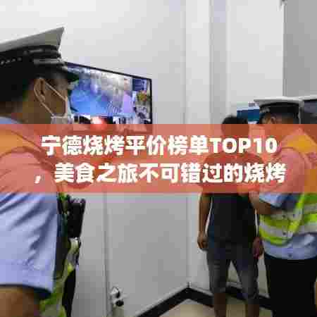 宁德烧烤平价榜单TOP10,美食之旅不可错过的烧烤之选