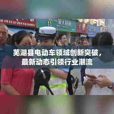 芜湖县电动车领域创新突破,最新动态引领行业潮流