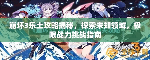 崩坏3乐土攻略揭秘,探索未知领域,极限战力挑战指南