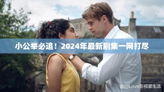 小公举必追！2024年最新剧集一网打尽
