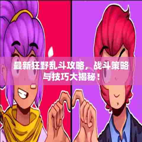 最新狂野乱斗攻略,战斗策略与技巧大揭秘!