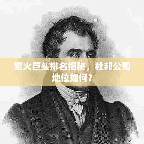 军火巨头排名揭秘,杜邦公司地位如何?