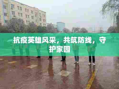 抗疫英雄风采，共筑防线，守护家园