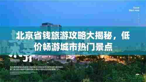 北京省钱旅游攻略大揭秘,低价畅游城市热门景点