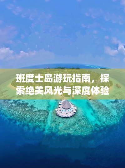 班度士岛游玩指南，探索绝美风光与深度体验！