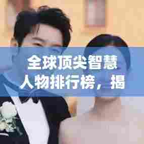 全球顶尖智慧人物排行榜,揭秘世界上最聪明的人!