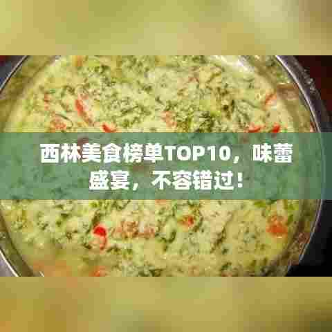 西林美食榜单TOP10,味蕾盛宴,不容错过!