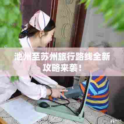 池州至苏州旅行路线全新攻略来袭!