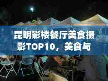 昆明影楼餐厅美食摄影TOP10,美食与摄影的绝佳融合体验