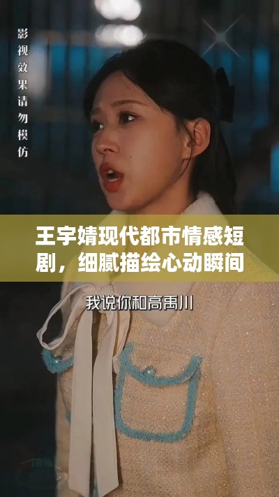 王宇婧现代都市情感短剧,细腻描绘心动瞬间