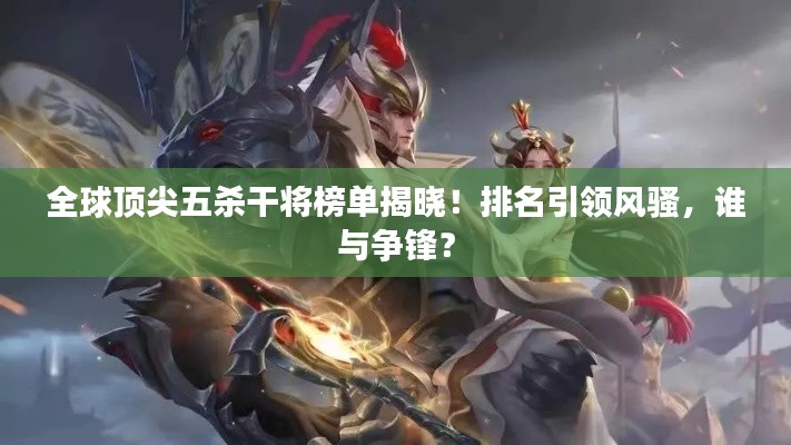 全球顶尖五杀干将榜单揭晓！排名引领风骚，谁与争锋？