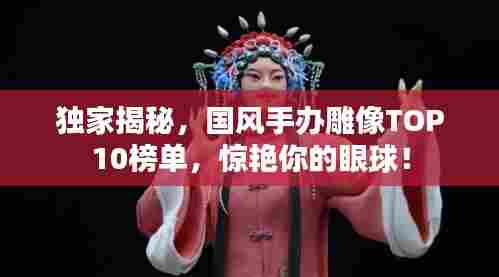 独家揭秘，国风手办雕像TOP10榜单，惊艳你的眼球！