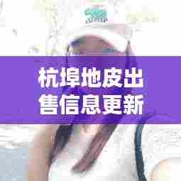 杭埠地皮出售信息更新，最新动态速递