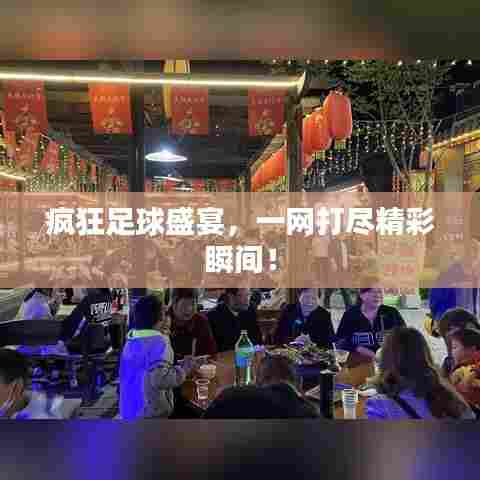 疯狂足球盛宴,一网打尽精彩瞬间!