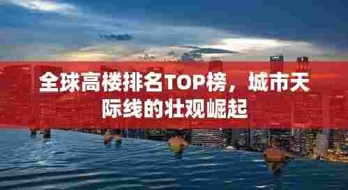 全球高楼排名TOP榜，城市天际线的壮观崛起