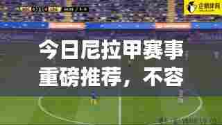 今日尼拉甲赛事重磅推荐,不容错过!