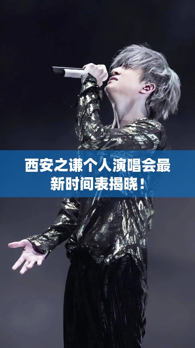 西安之谦个人演唱会最新时间表揭晓!