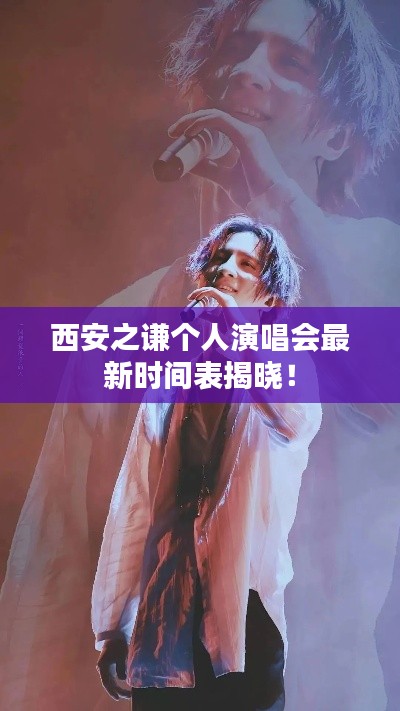 西安之谦个人演唱会最新时间表揭晓!