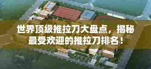 世界顶级推拉刀大盘点,揭秘最受欢迎的推拉刀排名!